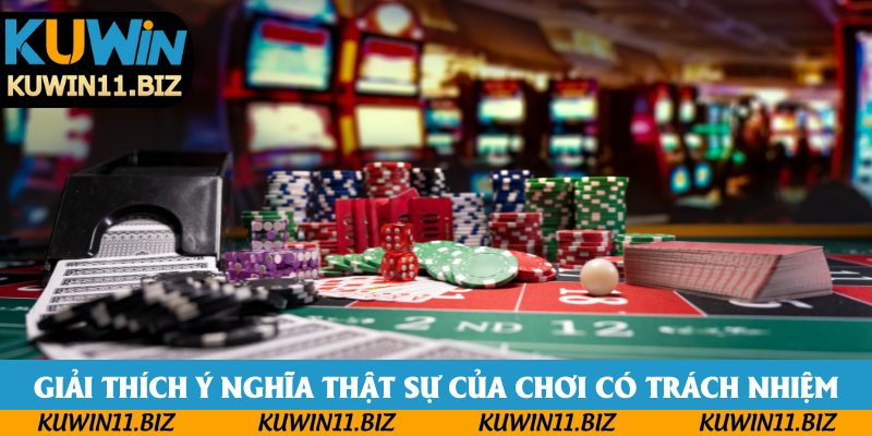 Giải thích ý nghĩa thật sự của chơi có trách nhiệm